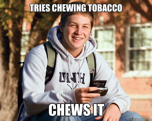 Tries chewing tobacco Chews it - Tries chewing tobacco Chews it  College Freshman