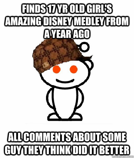 Finds 17 yr old Girl's Amazing Disney Medley from a year ago All comments about some guy they think did it better  Scumbag Reddit