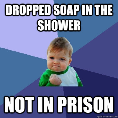Dropped soap in the shower not in prison  Success Kid