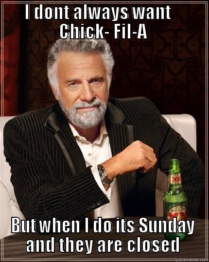 I DONT ALWAYS WANT    CHICK- FIL-A BUT WHEN I DO ITS SUNDAY AND THEY ARE CLOSED The Most Interesting Man In The World