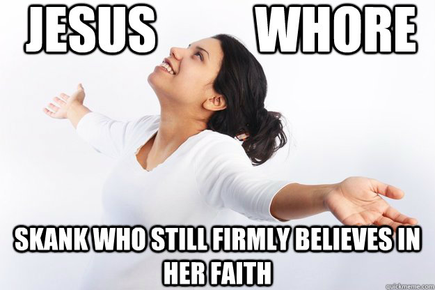 jESUS          wHORE  SKANK WHO STILL FIRMLY BELIEVES IN HER FAITH  Contradicting Christian Girl