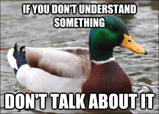 If you don't understand something don't talk about it  Actual Advice Mallard