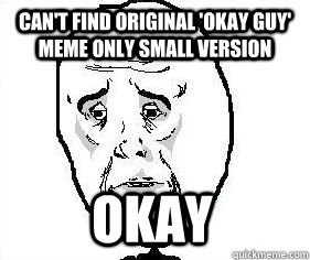 can't find original 'okay guy' meme only small version okay  