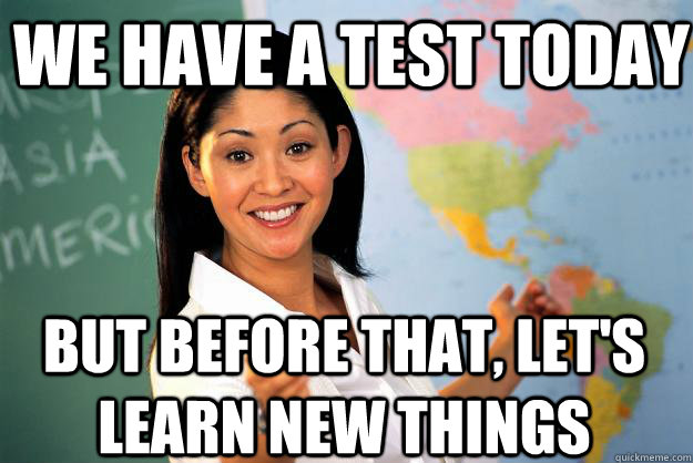 We have a test today But before that, let's learn new things  Unhelpful High School Teacher