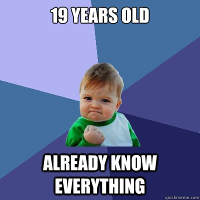 19 years old already know everything  Success Kid