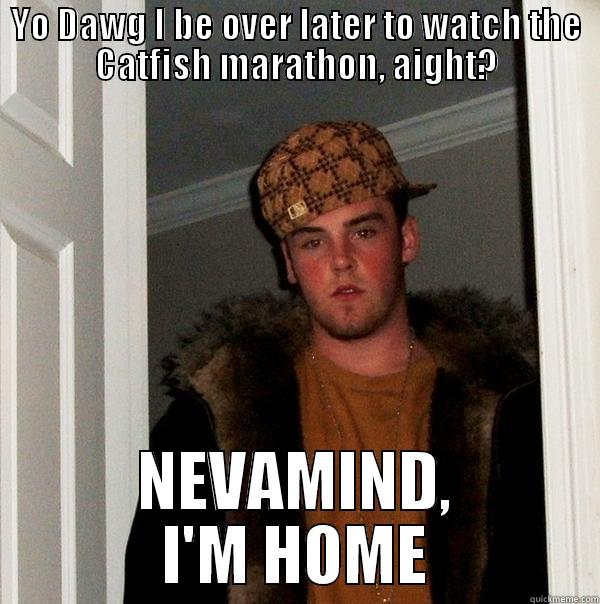 YO DAWG I BE OVER LATER TO WATCH THE CATFISH MARATHON, AIGHT? NEVAMIND, I'M HOME Scumbag Steve