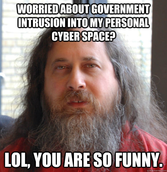 Worried about government intrusion into my personal cyber space? Lol, you are so funny.   Aging hipster computer nerd