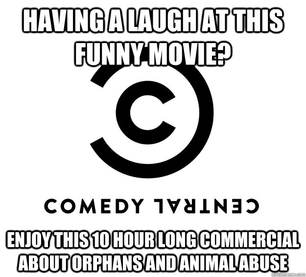 Having a laugh at this funny movie? Enjoy this 10 hour long commercial about orphans and animal abuse - Having a laugh at this funny movie? Enjoy this 10 hour long commercial about orphans and animal abuse  Scumbag Comedy Central