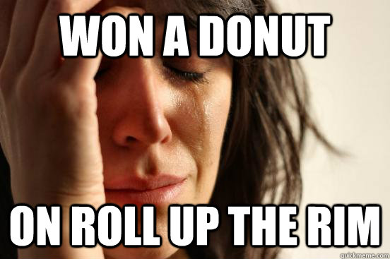 won a donut on roll up the rim  First World Problems