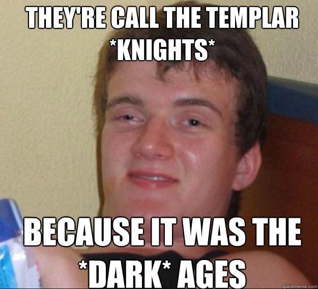 They're call the templar *knights* because it was the *dark* ages - They're call the templar *knights* because it was the *dark* ages  ten guy