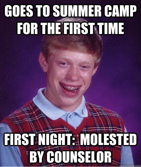 goes to summer camp for the first time First night:  Molested by counselor  Bad Luck Brian