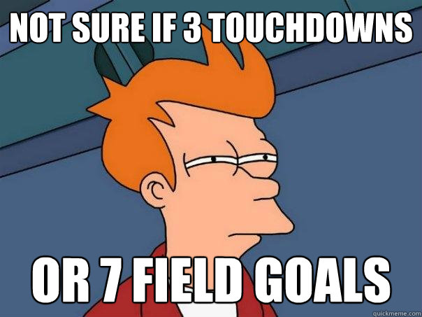 Not sure if 3 touchdowns Or 7 field goals  Futurama Fry
