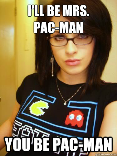 I'll be Mrs.
Pac-Man You be Pac-Man  Cool Chick Carol