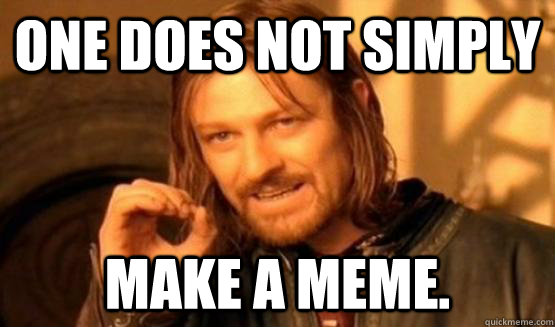 One does not simply make a meme.  One does not simply leave 9gag