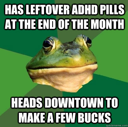 has leftover adhd pills at the end of the month heads downtown to make a few bucks  Foul Bachelor Frog