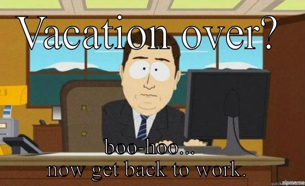 VACATION OVER? BOO-HOO... NOW GET BACK TO WORK.  aaaand its gone