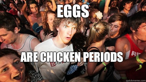 Eggs Are chicken periods
  Sudden Clarity Clarence