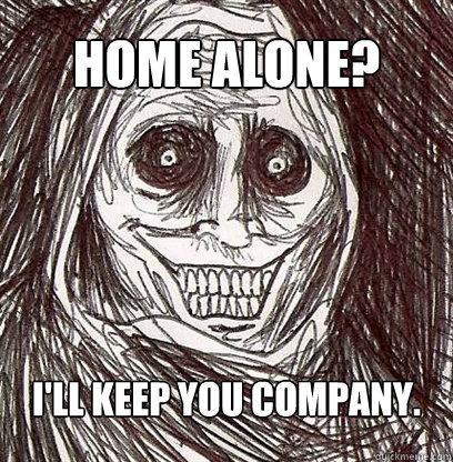 Home alone? I'll keep you company.  Shadowlurker