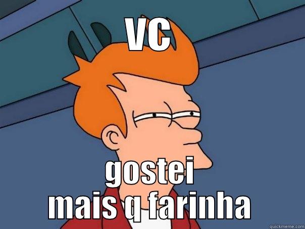 VC GOSTEI MAIS Q FARINHA Futurama Fry