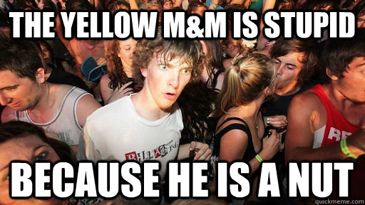The yellow M&m is stupid because he is a nut  Sudden Clarity Clarence