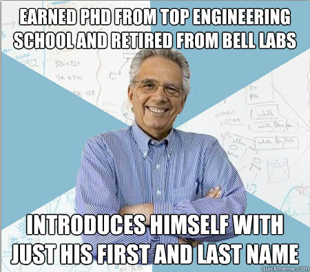 Earned PHD from top engineering school and retired from Bell Labs Introduces himself with just his first and last name  Good guy professor