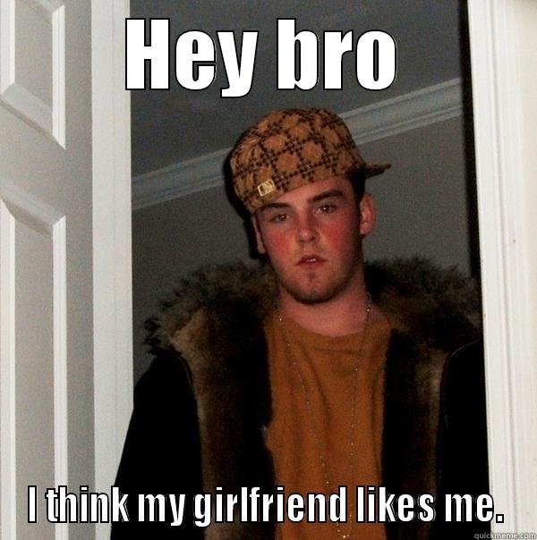 HEY BRO I THINK MY GIRLFRIEND LIKES ME. Scumbag Steve