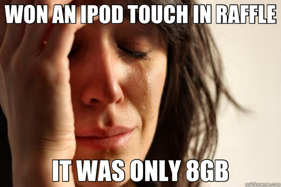 WON AN IPOD TOUCH IN RAFFLE IT WAS ONLY 8GB  First World Problems