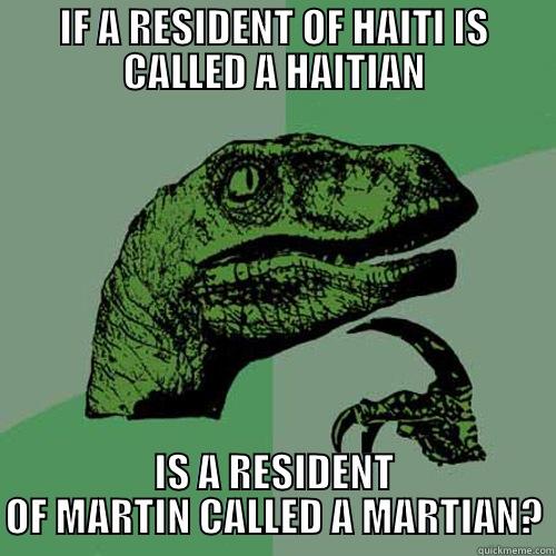 IF A RESIDENT OF HAITI IS CALLED A HAITIAN IS A RESIDENT OF MARTIN CALLED A MARTIAN? Philosoraptor