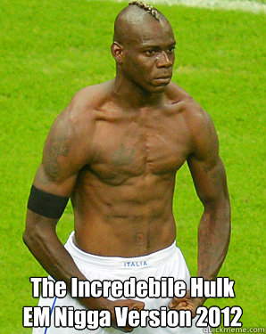 The Incredebile Hulk
EM Nigga Version 2012  Mario Balotelli