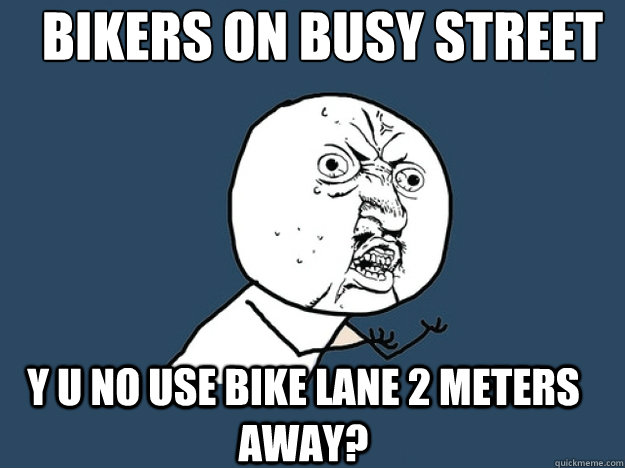 BIKERS ON BUSY STREET Y U NO USE BIKE LANE 2 METERS AWAY?  