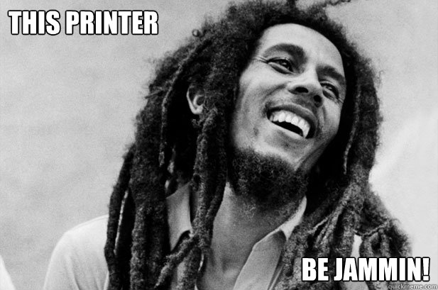 THIS PRINTER BE JAMMIN!  Bob Marley jammin printer