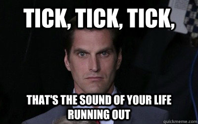 Tick, Tick, Tick, That's the sound of your life running out - Tick, Tick, Tick, That's the sound of your life running out  Menacing Josh Romney