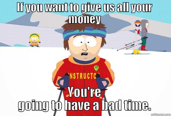 IF YOU WANT TO GIVE US ALL YOUR MONEY YOU'RE GOING TO HAVE A BAD TIME. Super Cool Ski Instructor