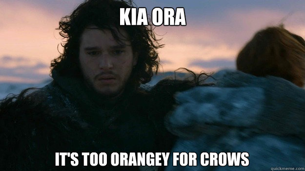 Kia ora it's too orangey for crows - Kia ora it's too orangey for crows  You know nothing jon Snow