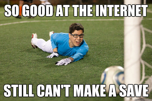 So good at the internet Still can't make a save - So good at the internet Still can't make a save  Worst Goalie