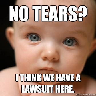 No tears? I think we have a lawsuit here.  Serious Baby