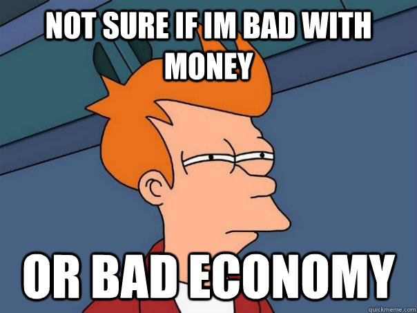 not sure if im bad with money or bad economy  Futurama Fry