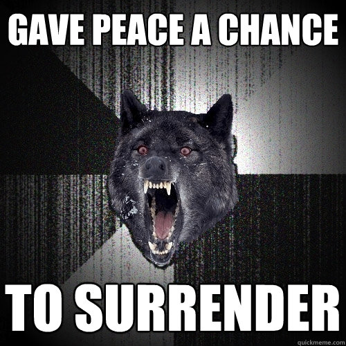 gave peace a chance to surrender  Insanity Wolf