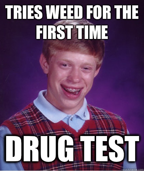 tries weed for the first time drug test  Bad Luck Brian