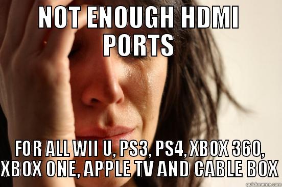 NOT ENOUGH HDMI PORTS FOR ALL WII U, PS3, PS4, XBOX 360, XBOX ONE, APPLE TV AND CABLE BOX First World Problems