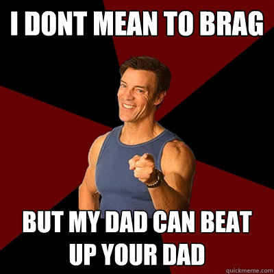I dont mean to brag but my dad can beat up your dad  Tony Horton Meme