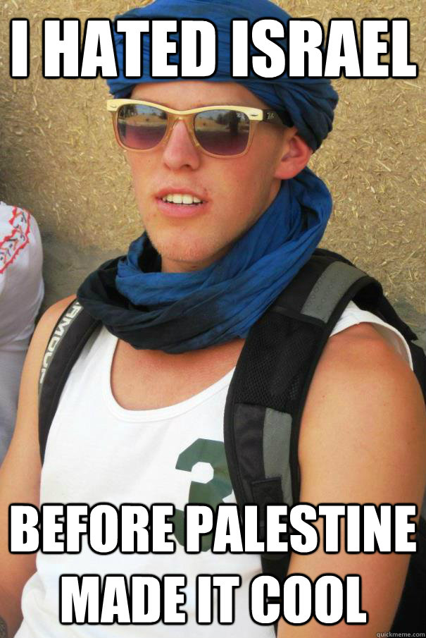 I hated Israel before Palestine made it cool - I hated Israel before Palestine made it cool  Hipster Al qaeda