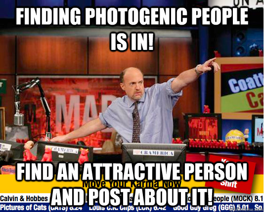 Finding photogenic people is in! Find an attractive person and post about it!  move your karma now