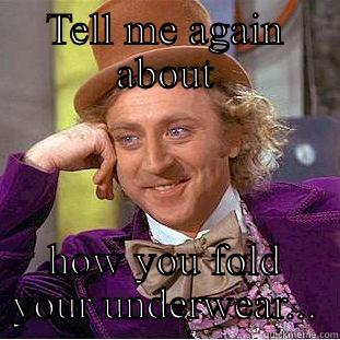 TELL ME AGAIN ABOUT HOW YOU FOLD YOUR UNDERWEAR... Condescending Wonka