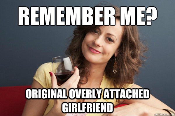 Remember me? Original overly attached girlfriend  Forever Resentful Mother