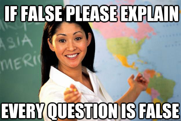 If false please explain Every Question is false  Unhelpful High School Teacher