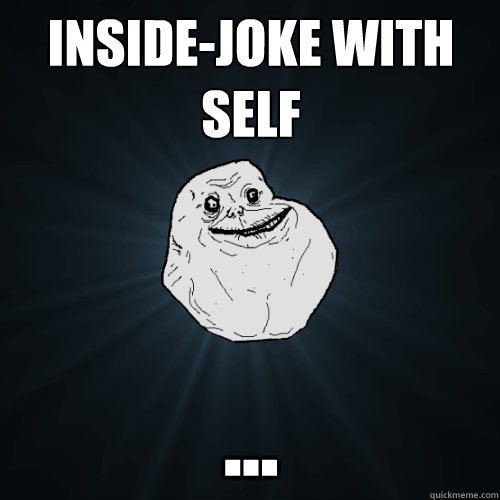 Inside-joke with self ...  Forever Alone
