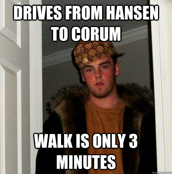 Drives From Hansen to Corum Walk is only 3 minutes  Scumbag Steve