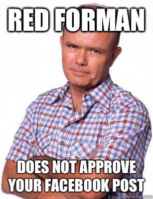 RED FORMAN DOES NOT APPROVE YOUR FACEBOOK POST  Red Forman