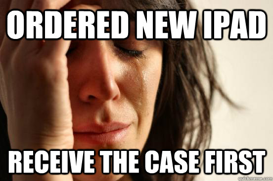 Ordered new iPad Receive the case first  First World Problems